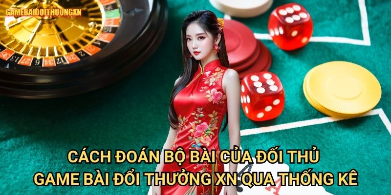 Cách đoán bộ bài của đối thủ game bài đổi thưởng xn qua thống kê