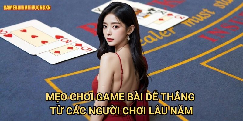 Mẹo chơi game bài dễ thắng game bài đổi thưởng xn Từ Các Người Chơi Lâu Năm